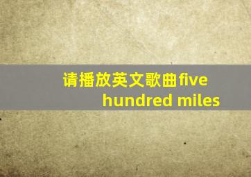 请播放英文歌曲five hundred miles